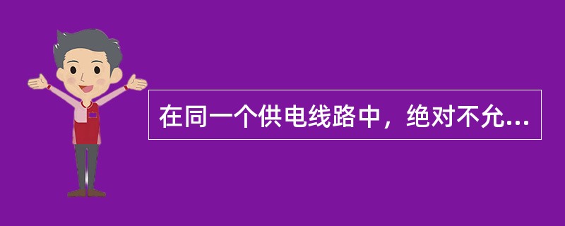 在同一个供电线路中，绝对不允许一部分电气设备采用保护接地，而另一部分电气设备采用