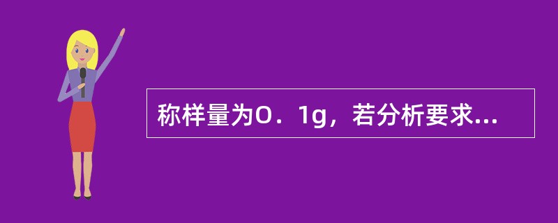 称样量为O．1g，若分析要求准确度为0．1％，则天平的称量误差不能大于（）。