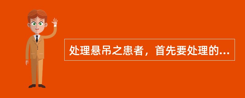 处理悬吊之患者，首先要处理的工作是（）