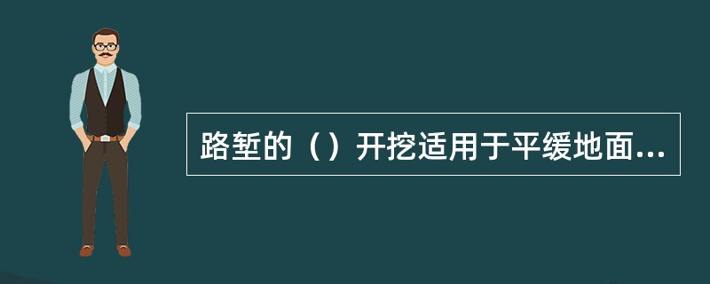 路堑的（）开挖适用于平缓地面上短而浅的路堑，用挖装、车运机具施工。