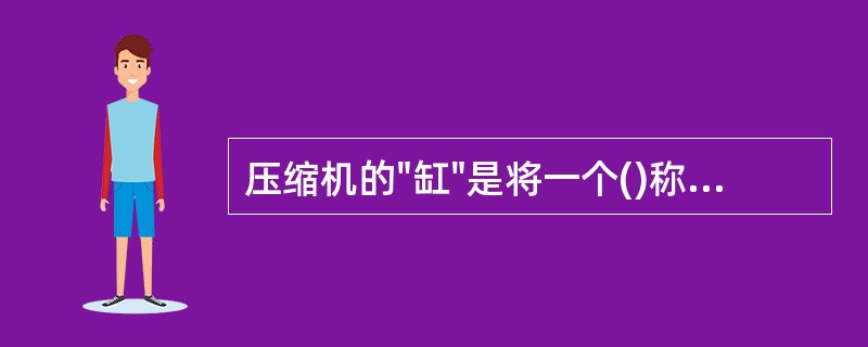 压缩机的"缸"是将一个()称为一个缸。