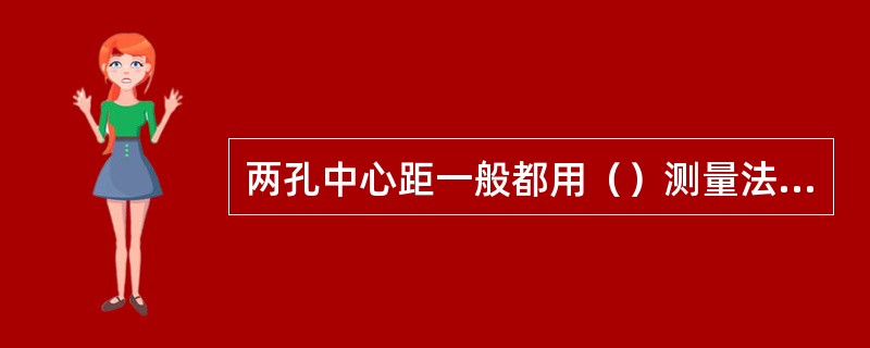 两孔中心距一般都用（）测量法测量。