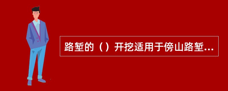 路堑的（）开挖适用于傍山路堑，边坡较高时宜分级开挖路堑较长时，可适当开设马口。