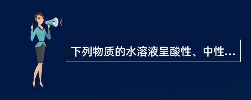 下列物质的水溶液呈酸性、中性或碱性？