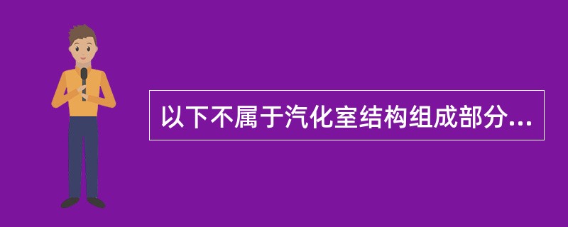 以下不属于汽化室结构组成部分的是（）。