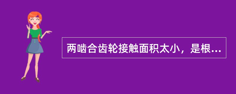 两啮合齿轮接触面积太小，是根据齿轮的（）要求而定。