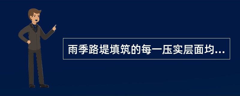 雨季路堤填筑的每一压实层面均须做成2%～（）%的横向排水坡，路堤边坡应随时保持平