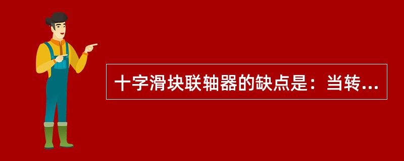 十字滑块联轴器的缺点是：当转速高时，由于中间盘的偏心，而产生较大的偏心惯性力，给