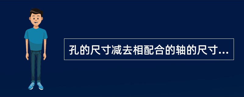 孔的尺寸减去相配合的轴的尺寸所得的代数差，此值为(正值)时是间隙，为()时是过盈