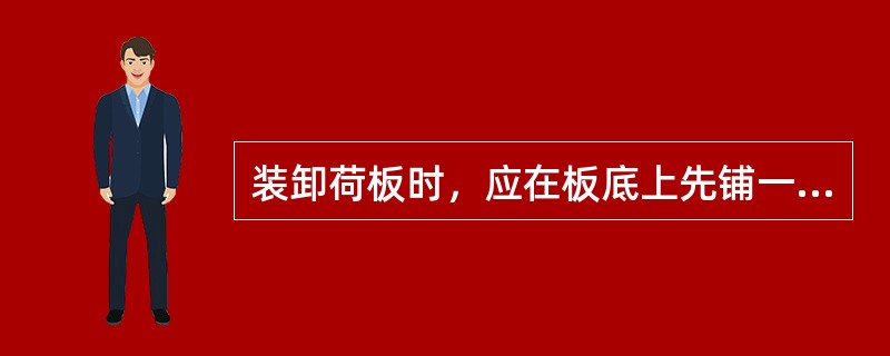 装卸荷板时，应在板底上先铺一层（）.