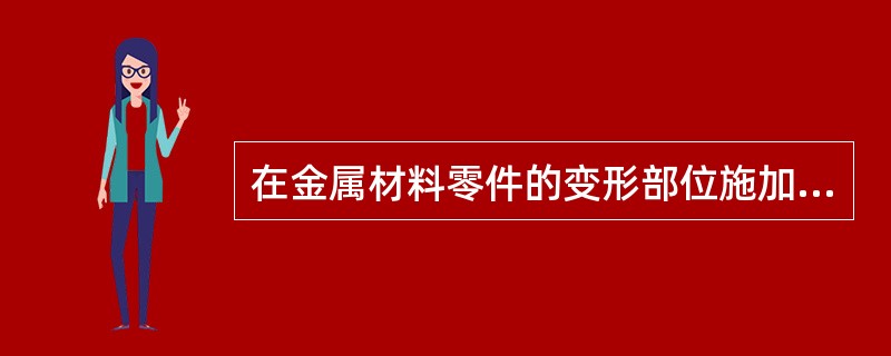 在金属材料零件的变形部位施加一定的作用力，使材料()的排列发生变化，()之间产生