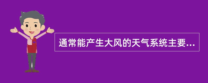 通常能产生大风的天气系统主要有（）。Ⅰ．热带气旋；Ⅱ．冷性反气旋前部；Ⅲ．冷锋后