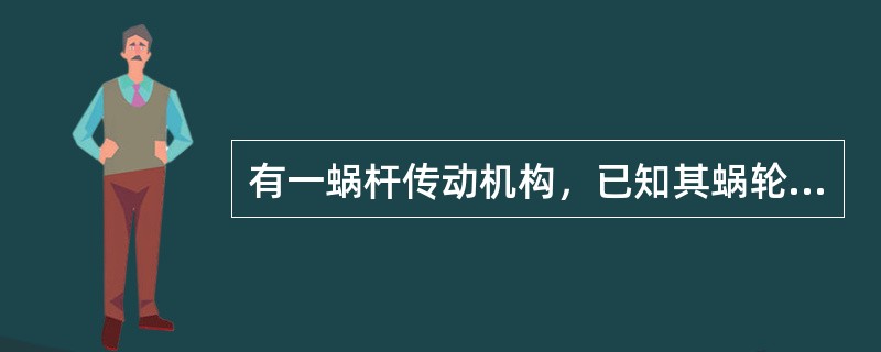 有一蜗杆传动机构，已知其蜗轮齿数为58，蜗杆头数为2，求其传动比是多少？解：i＝