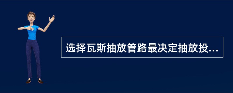 选择瓦斯抽放管路最决定抽放投资和（）的重要因素之一。