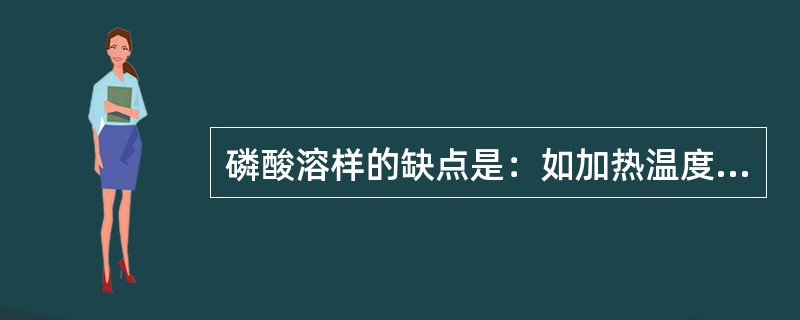 磷酸溶样的缺点是：如加热温度过高，时间过长，将析出难溶性的（）。
