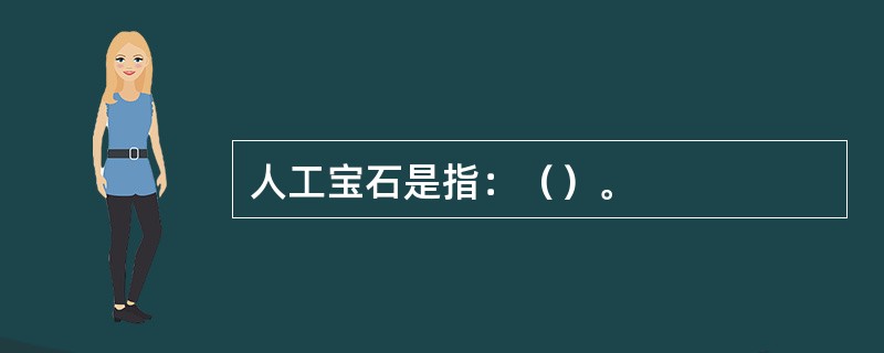 人工宝石是指：（）。