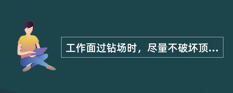 工作面过钻场时，尽量不破坏顶板，保护好钻场及（），不得随意甩管。