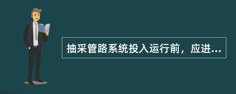 抽采管路系统投入运行前，应进行一次全面（）试验。