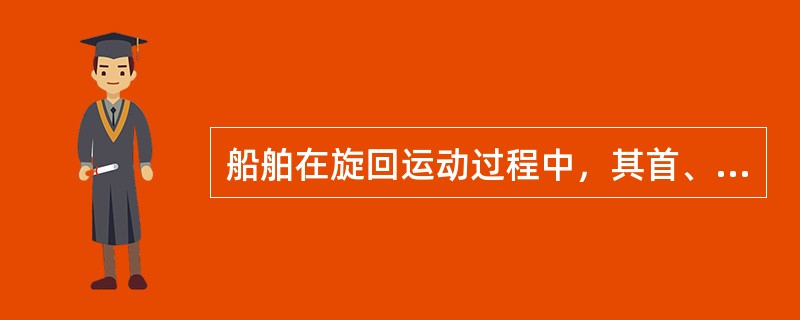 船舶在旋回运动过程中，其首、尾转动情况为：（）.