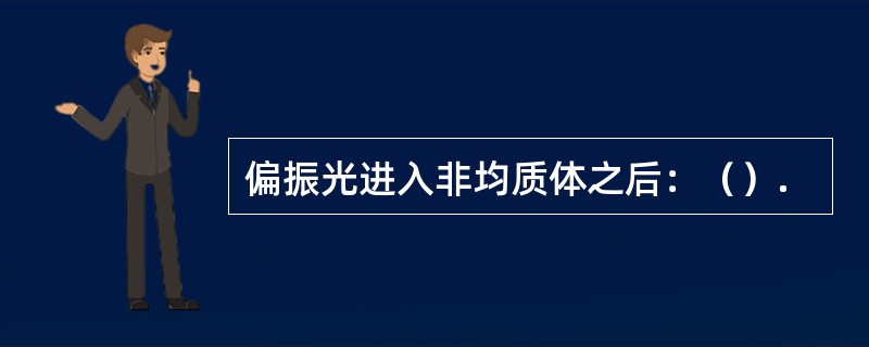 偏振光进入非均质体之后：（）.