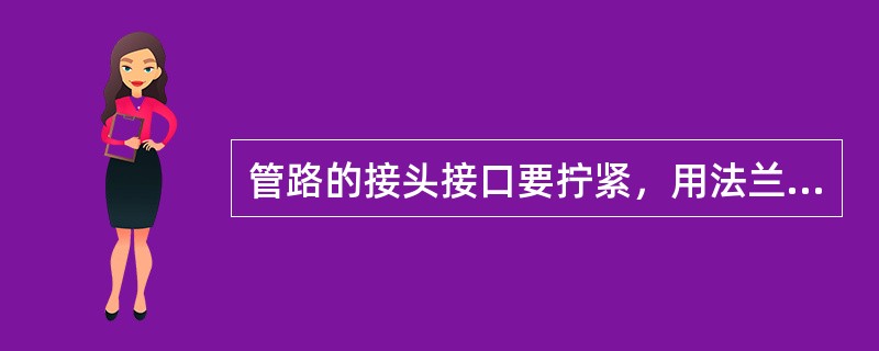 管路的接头接口要拧紧，用法兰盘连接的管路必须加（），做到不漏气。