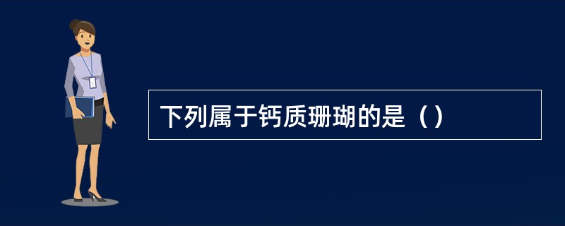 下列属于钙质珊瑚的是（）