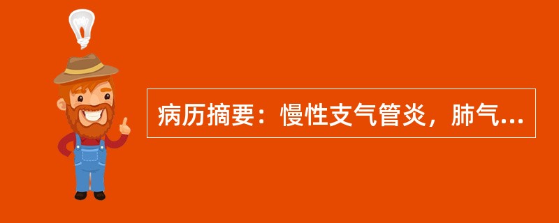 病历摘要：慢性支气管炎，肺气肿患者，男性，70岁，秋冬季咳嗽、咳痰3年余，胸闷、