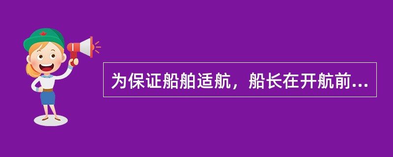 为保证船舶适航，船长在开航前和开航当时应确认（）。Ⅰ．船舶在各方面已得到了完善的