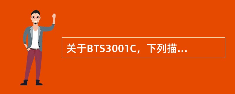 关于BTS3001C，下列描述中不正确的是：（）