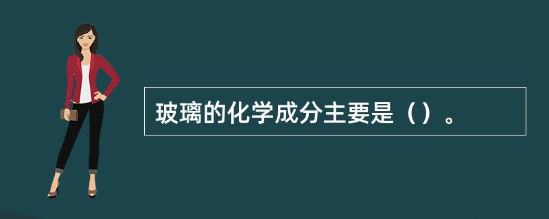 玻璃的化学成分主要是（）。