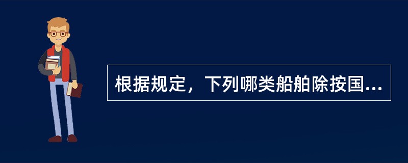 根据规定，下列哪类船舶除按国际航行船舶办理进出口手续外，还应办理签证？（）Ⅰ、直