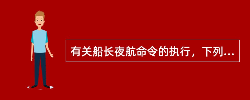 有关船长夜航命令的执行，下列表述有误的是（）