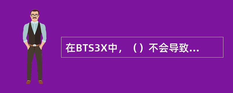 在BTS3X中，（）不会导致载频关功放。