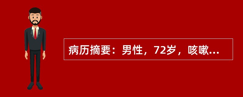病历摘要：男性，72岁，咳嗽、咳痰5天，发热2天入院，无咳血丝痰，无咯血。否认结