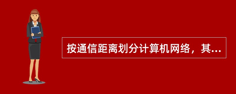 按通信距离划分计算机网络，其中传送距离最短的是（）。