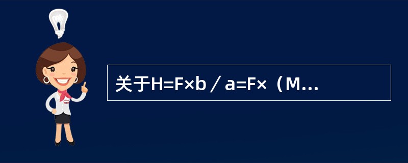 关于H=F×b／a=F×（M－1）叙述错误的是（）
