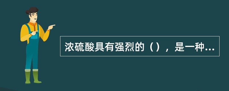 浓硫酸具有强烈的（），是一种强的脱水剂，在高温时，又是一种相当强（）。