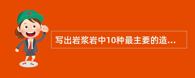 写出岩浆岩中10种最主要的造岩元素。