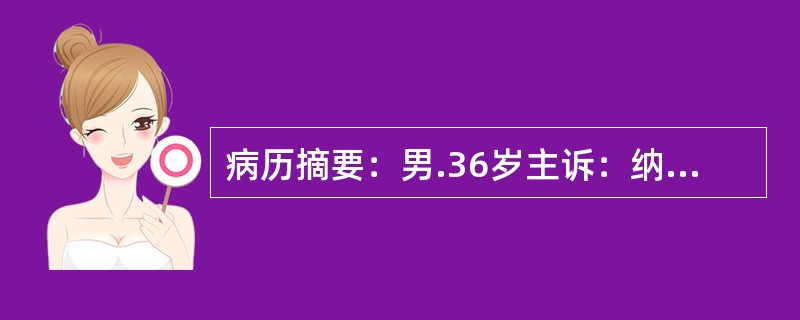 病历摘要：男.36岁主诉：纳差3个月。现病史：3月余前无明显诱因纳差，间伴有恶心