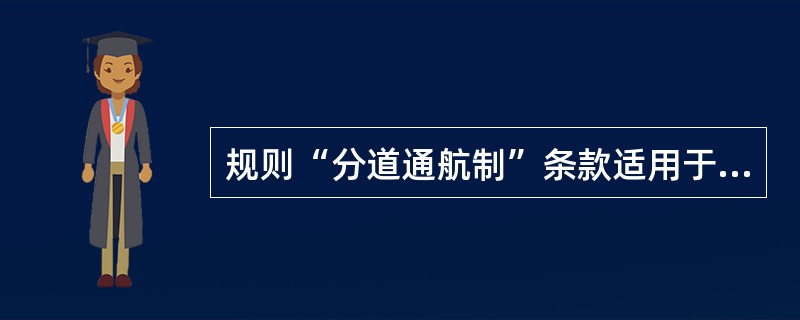 规则“分道通航制”条款适用于：（）.