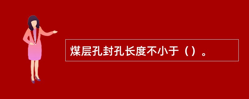 煤层孔封孔长度不小于（）。