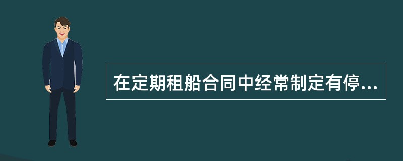 在定期租船合同中经常制定有停租条款，是停租事项（）.