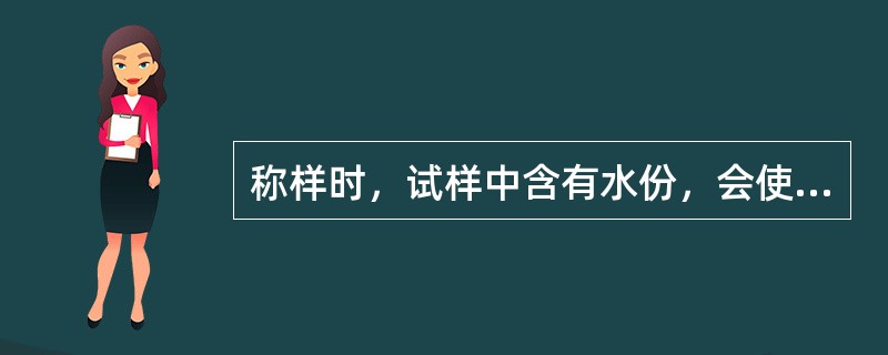 称样时，试样中含有水份，会使结果（）。