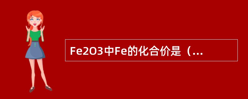 Fe2O3中Fe的化合价是（），在Fe3O4中的Fe的化合价是（）。
