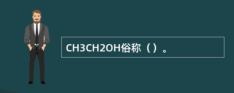 CH3CH2OH俗称（）。