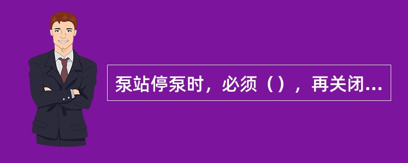 泵站停泵时，必须（），再关闭井出气端的闸阀。