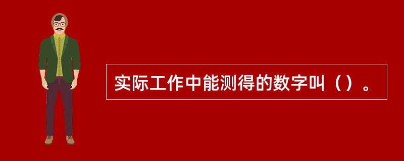 实际工作中能测得的数字叫（）。