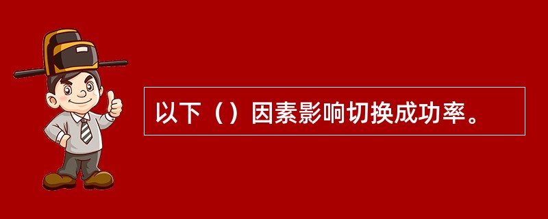 以下（）因素影响切换成功率。