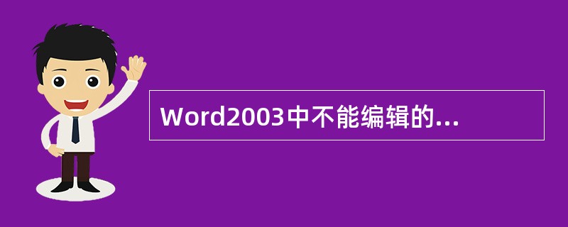 Word2003中不能编辑的对象是（）。