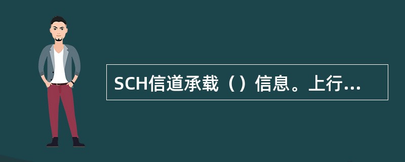 SCH信道承载（）信息。上行SACCH信道承载（）信息。下行SACCH信道携带有